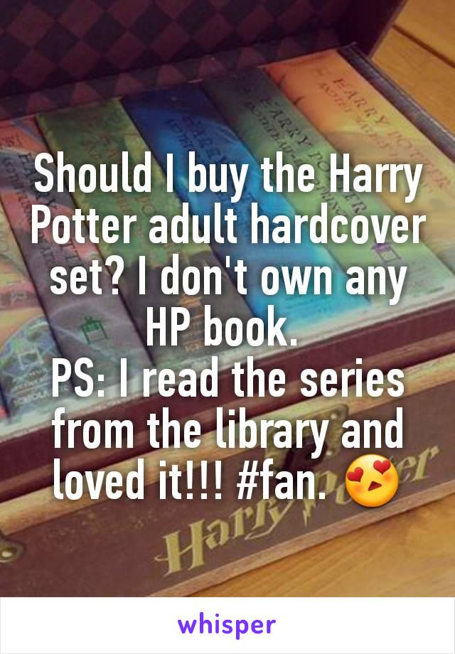Should I buy the Harry Potter adult hardcover set? I don't own any HP book. 
PS: I read the series from the library and loved it!!! #fan. 😍