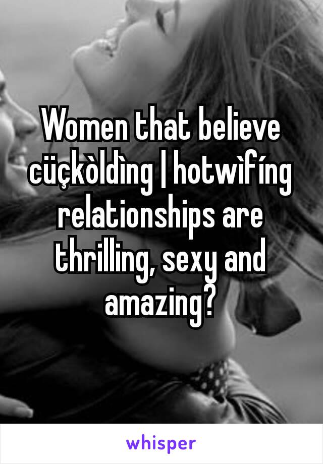 Women that believe cüçkòldìng | hotwìfíng relationships are thrilling, sexy and amazing?

