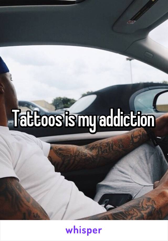 Tattoos is my addiction 
