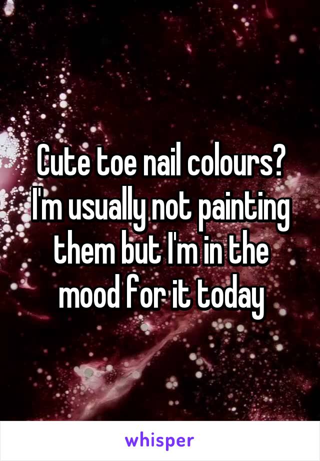 Cute toe nail colours?
I'm usually not painting them but I'm in the mood for it today