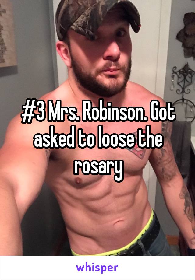 #3 Mrs. Robinson. Got asked to loose the rosary