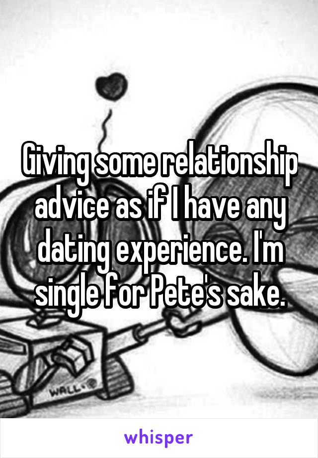 Giving some relationship advice as if I have any dating experience. I'm single for Pete's sake.