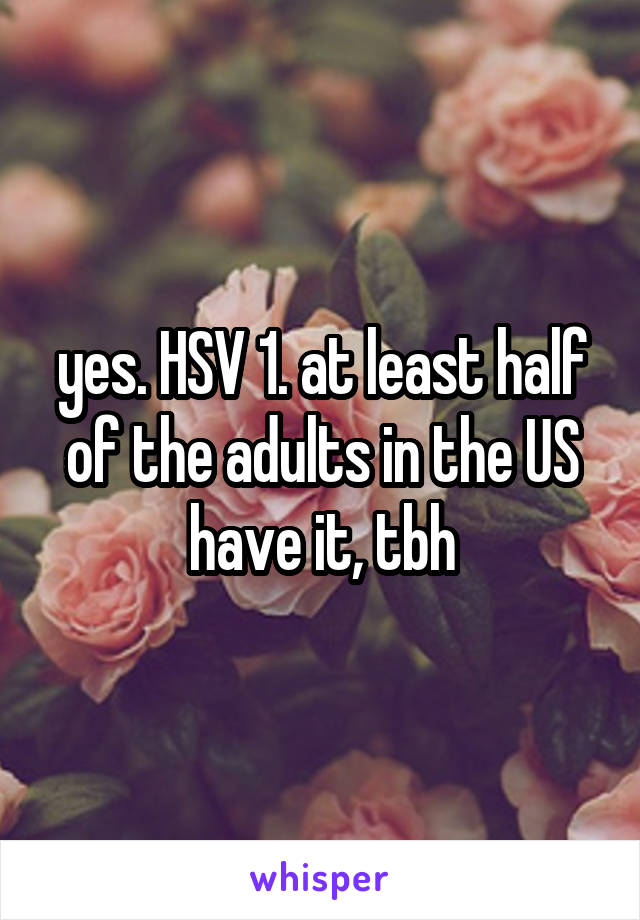 yes. HSV 1. at least half of the adults in the US have it, tbh