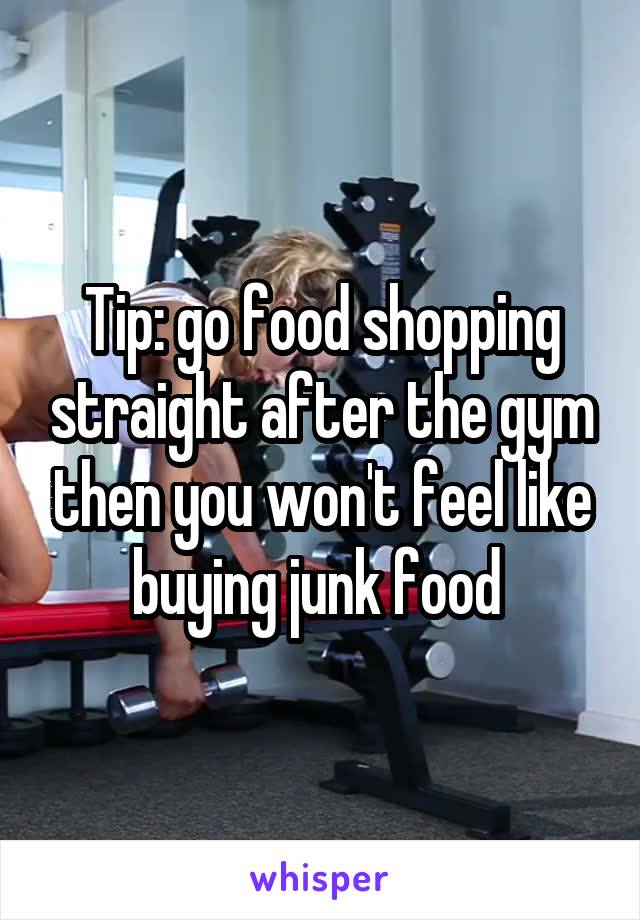 Tip: go food shopping straight after the gym then you won't feel like buying junk food 