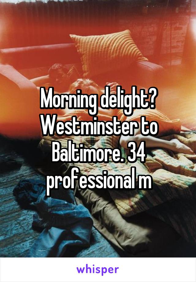 Morning delight? Westminster to Baltimore. 34 professional m