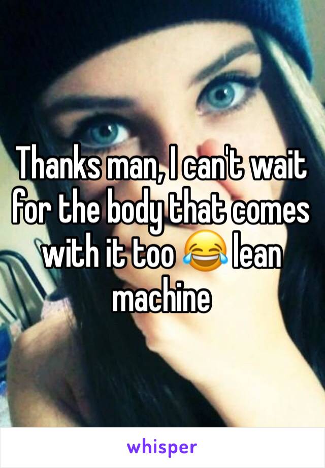 Thanks man, I can't wait for the body that comes with it too 😂 lean machine 