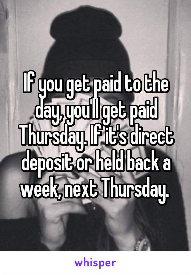 If you get paid to the day, you'll get paid Thursday. If it's direct deposit or held back a week, next Thursday. 