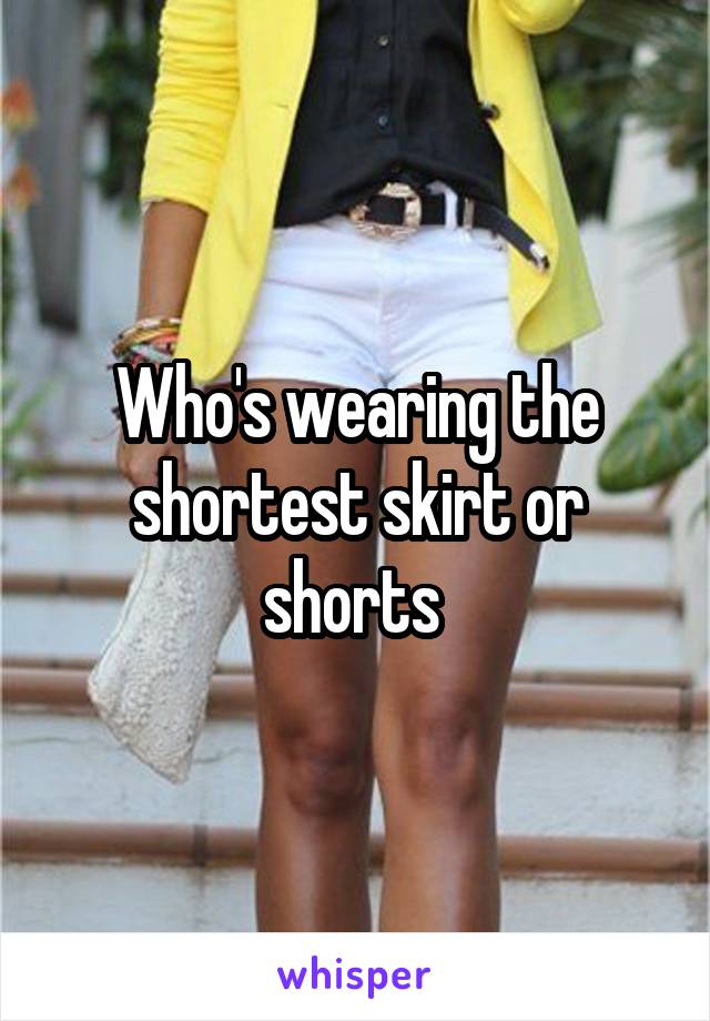 Who's wearing the shortest skirt or shorts 