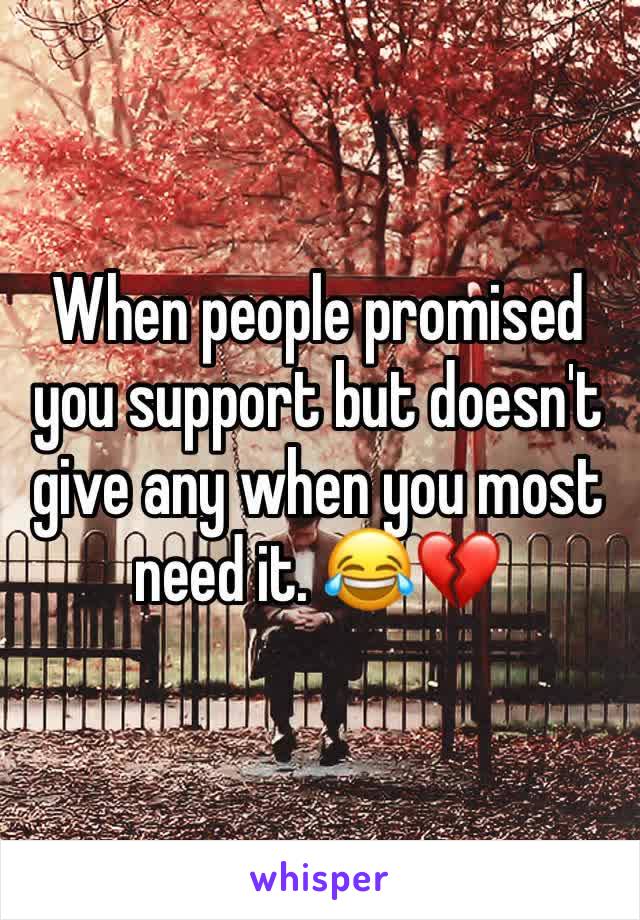 When people promised you support but doesn't give any when you most need it. 😂💔