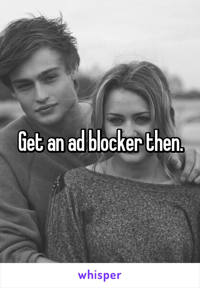 Get an ad blocker then.