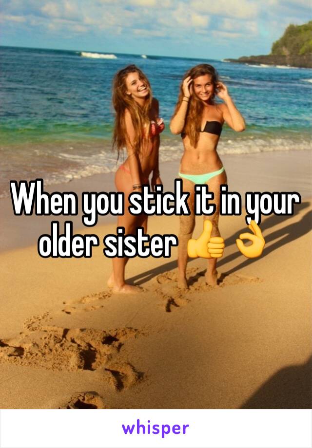 When you stick it in your older sister 👍👌