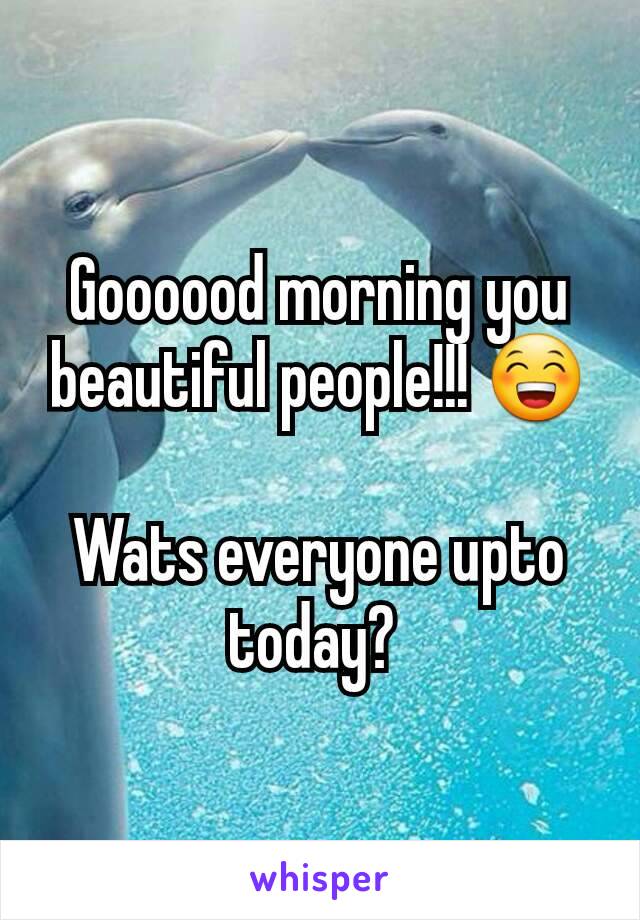 Goooood morning you beautiful people!!! 😁

Wats everyone upto today? 