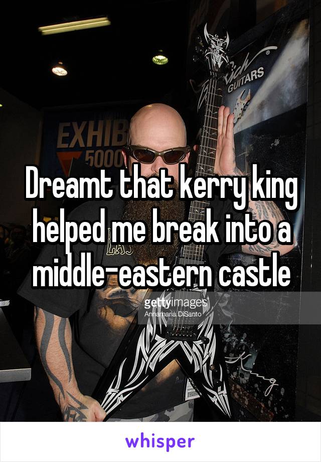 Dreamt that kerry king helped me break into a middle-eastern castle