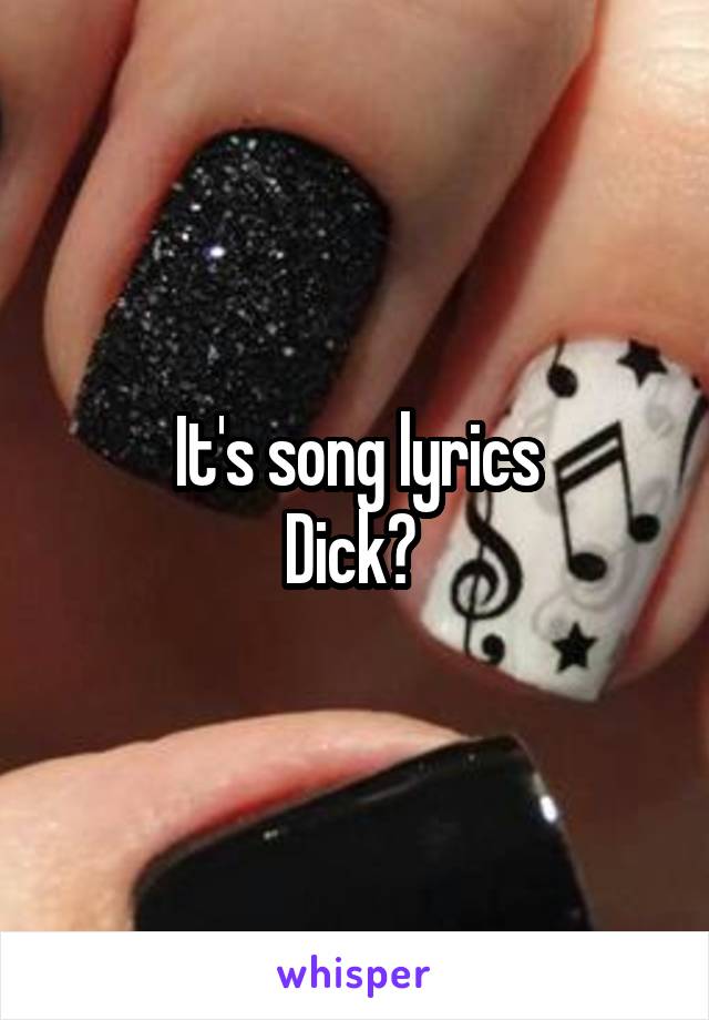 It's song lyrics
Dick? 