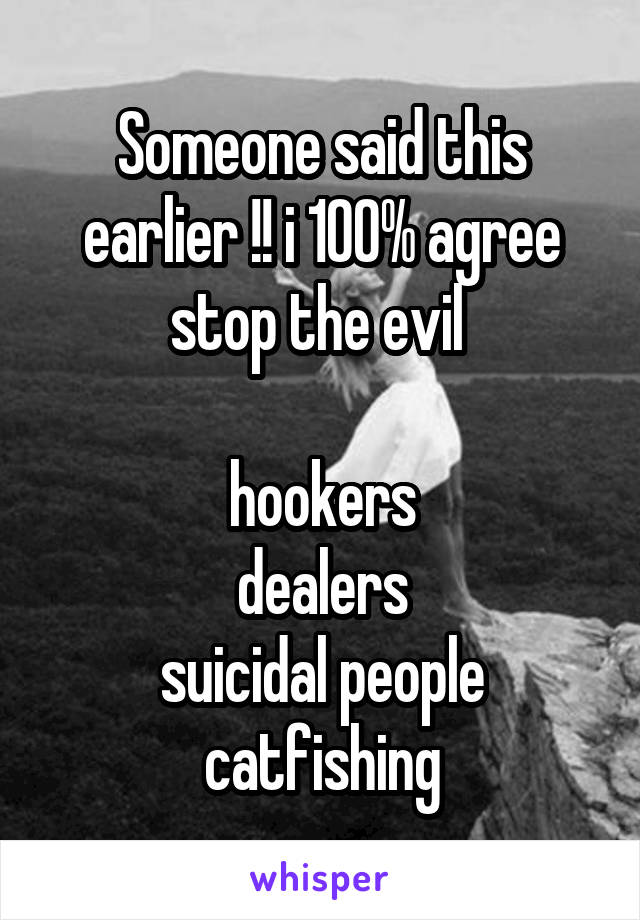 Someone said this earlier !! i 100% agree stop the evil 

hookers
dealers
suicidal people
catfishing