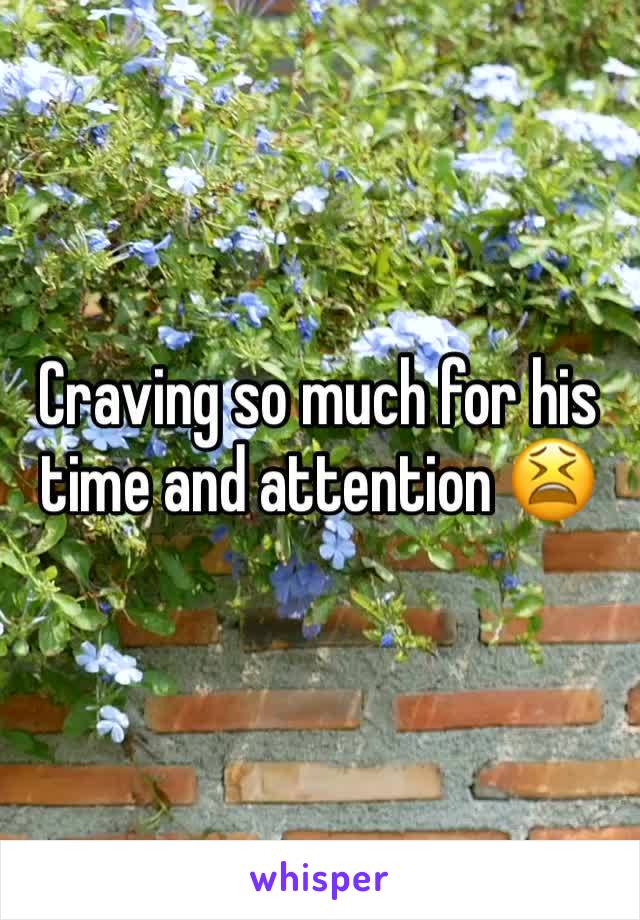 Craving so much for his time and attention 😫