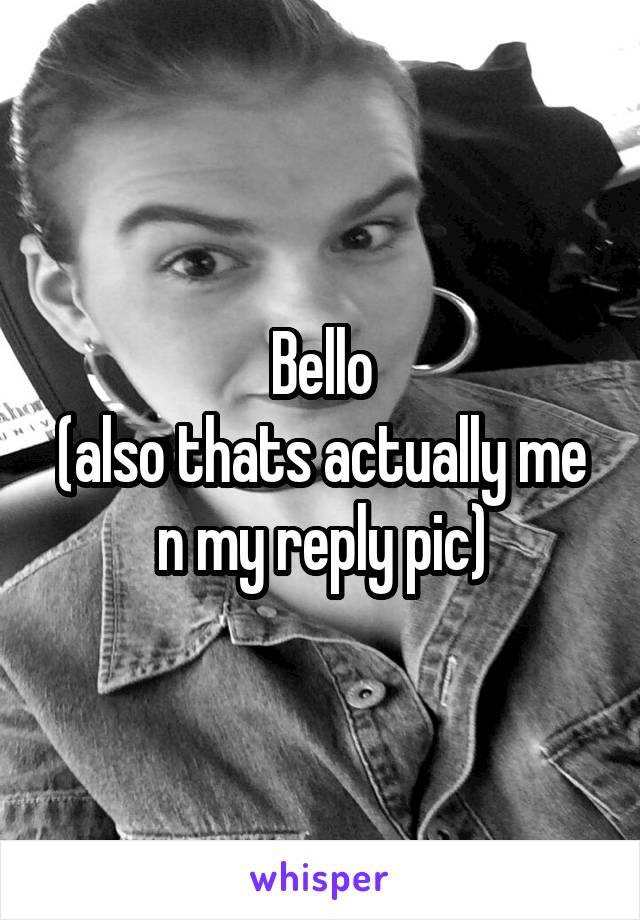 Bello
(also thats actually me n my reply pic)