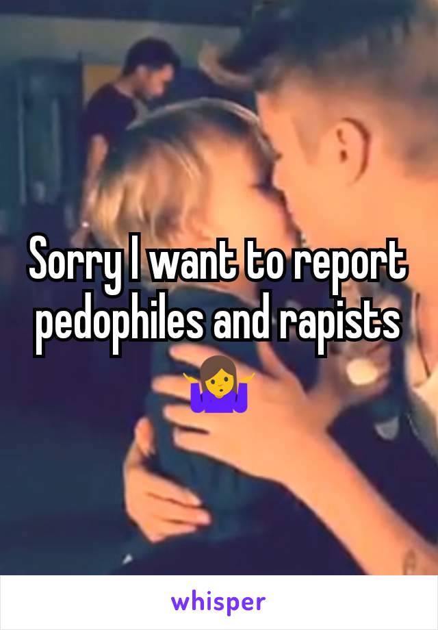 Sorry I want to report pedophiles and rapists 🤷
