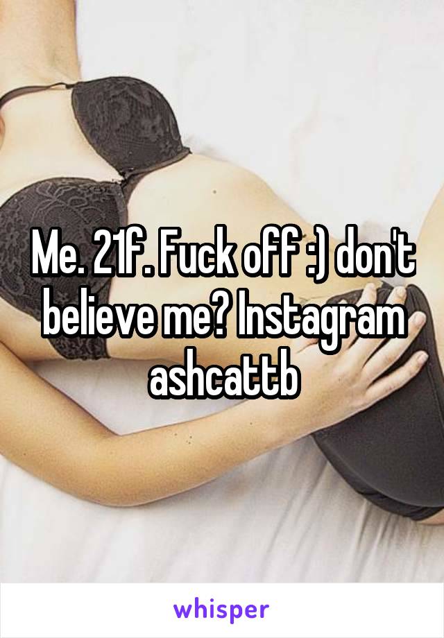 Me. 21f. Fuck off :) don't believe me? Instagram ashcattb