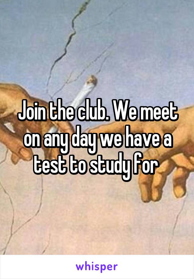 Join the club. We meet on any day we have a test to study for 