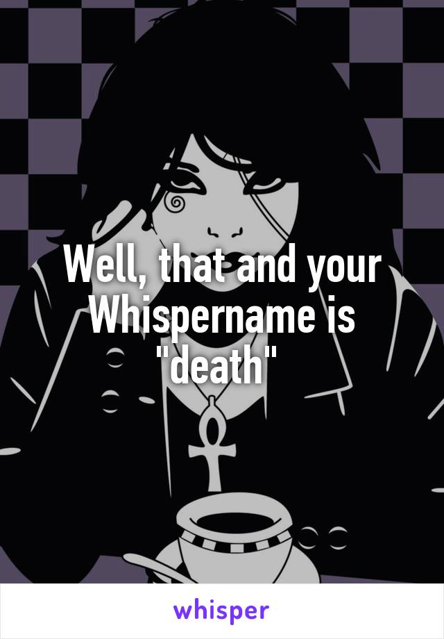 Well, that and your Whispername is "death" 