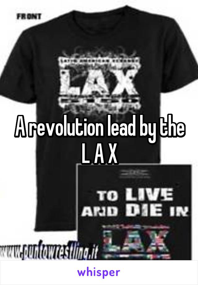 A revolution lead by the L A X