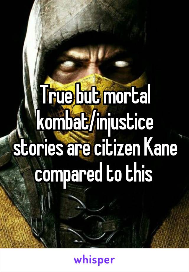 True but mortal kombat/injustice stories are citizen Kane compared to this 