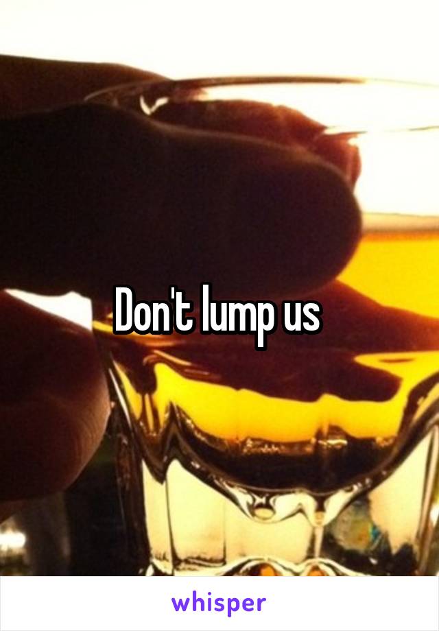 Don't lump us 