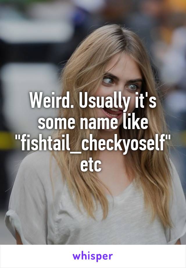 Weird. Usually it's some name like "fishtail_checkyoself" etc 