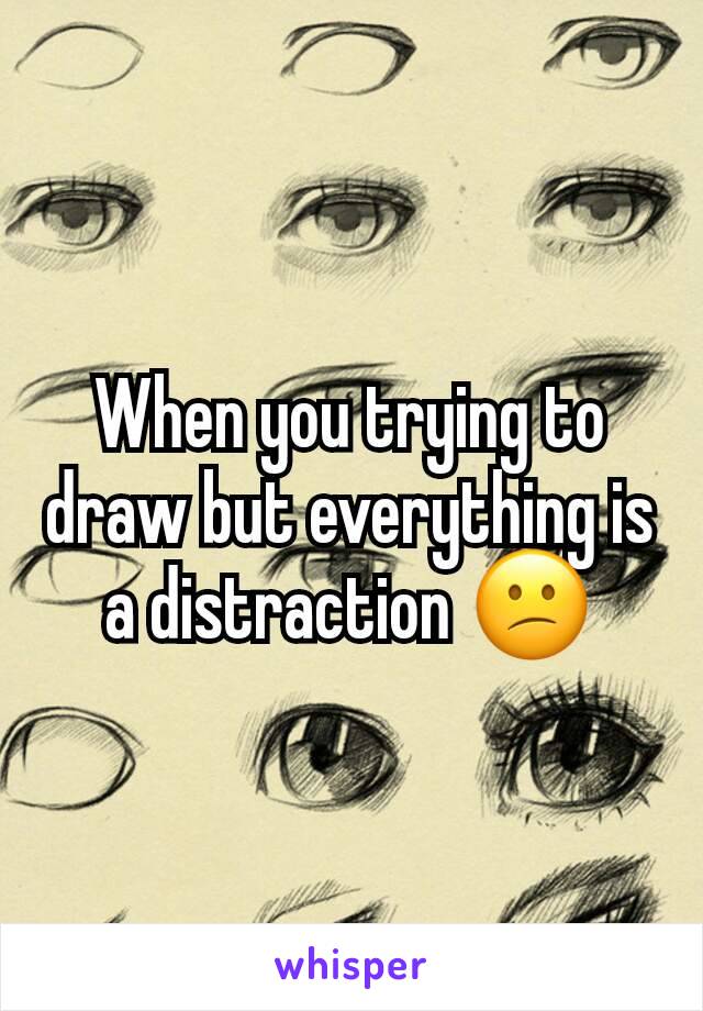 When you trying to draw but everything is a distraction 😕
