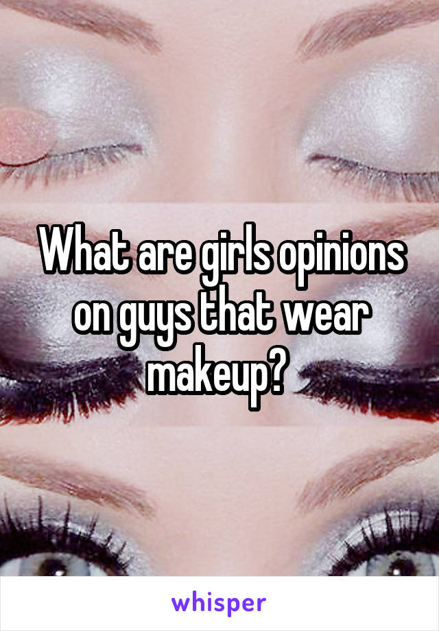What are girls opinions on guys that wear makeup? 
