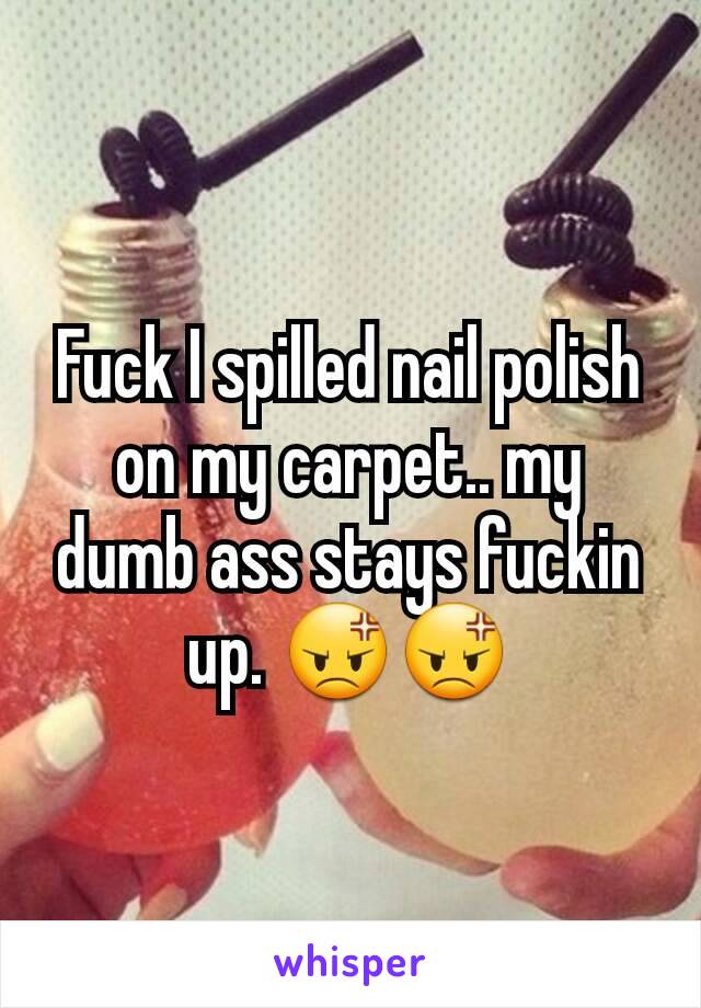 Fuck I spilled nail polish on my carpet.. my dumb ass stays fuckin up. 😡😡
