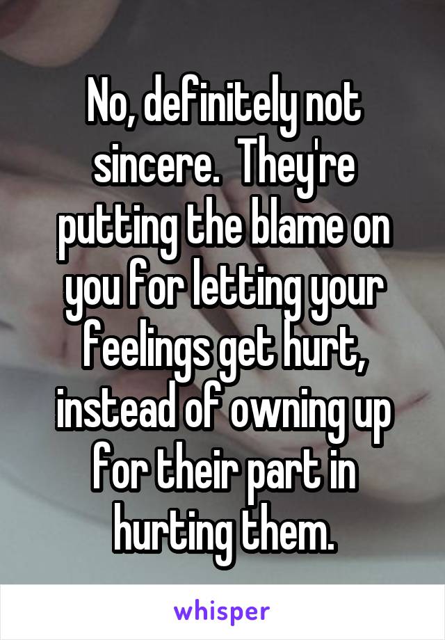 No, definitely not sincere.  They're putting the blame on you for letting your feelings get hurt, instead of owning up for their part in hurting them.