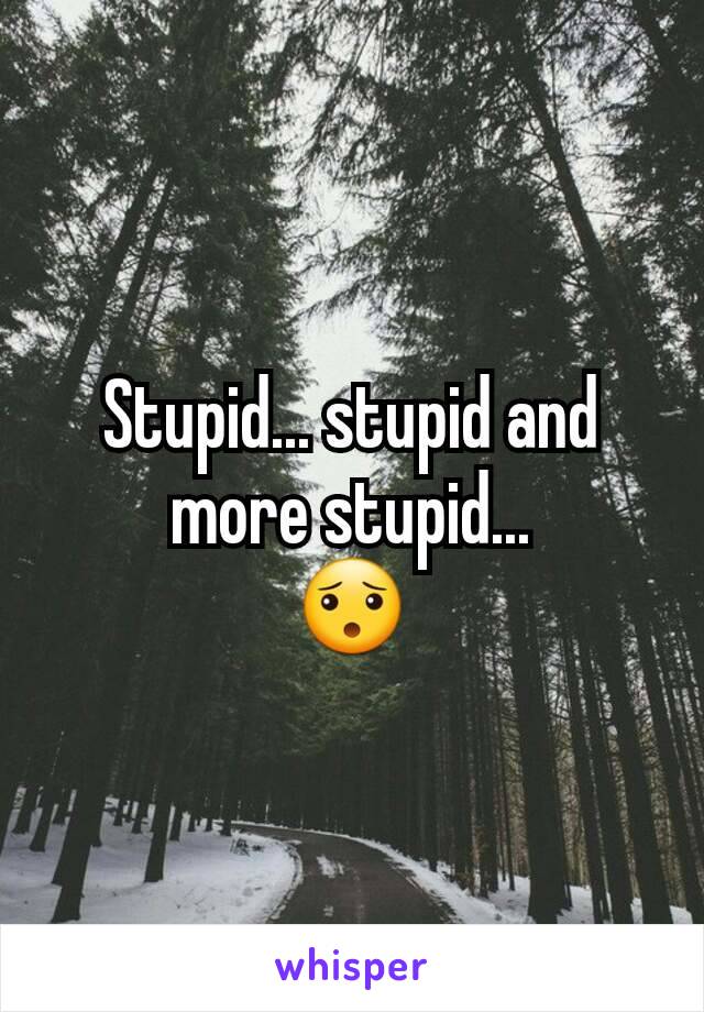 Stupid... stupid and more stupid...
😯