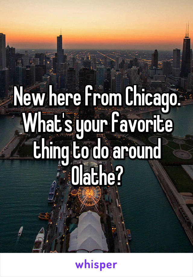 New here from Chicago. What's your favorite thing to do around Olathe?