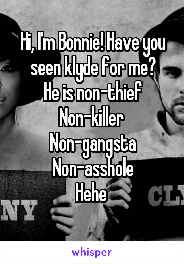 Hi, I'm Bonnie! Have you seen klyde for me?
He is non-thief
Non-killer 
Non-gangsta
Non-asshole
Hehe 
