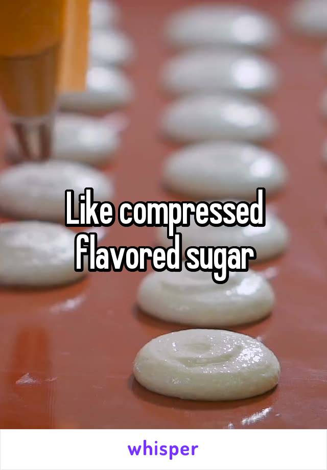 Like compressed flavored sugar