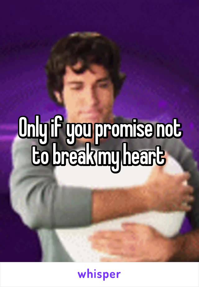 Only if you promise not to break my heart 