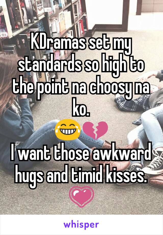 KDramas set my standards so high to the point na choosy na ko.
😂💔
I want those awkward hugs and timid kisses.
💗