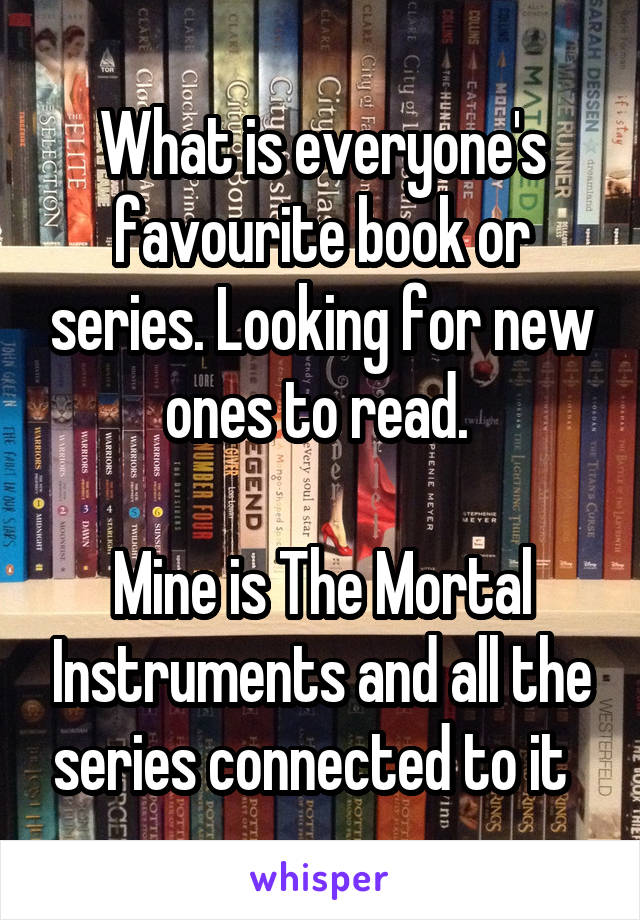 What is everyone's favourite book or series. Looking for new ones to read. 

Mine is The Mortal Instruments and all the series connected to it  