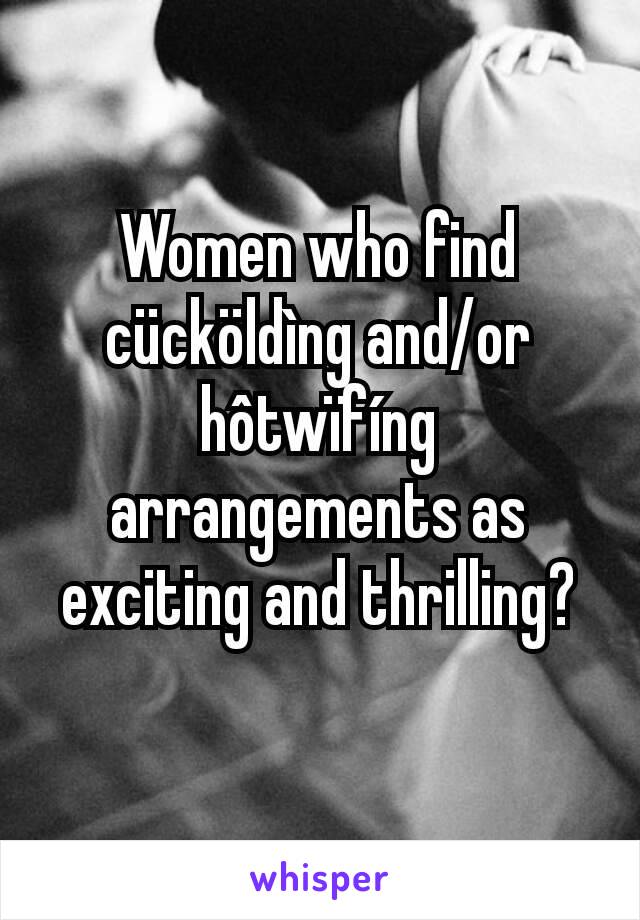 Women who find cücköldìng and/or hôtwïfíng arrangements as exciting and thrilling?
