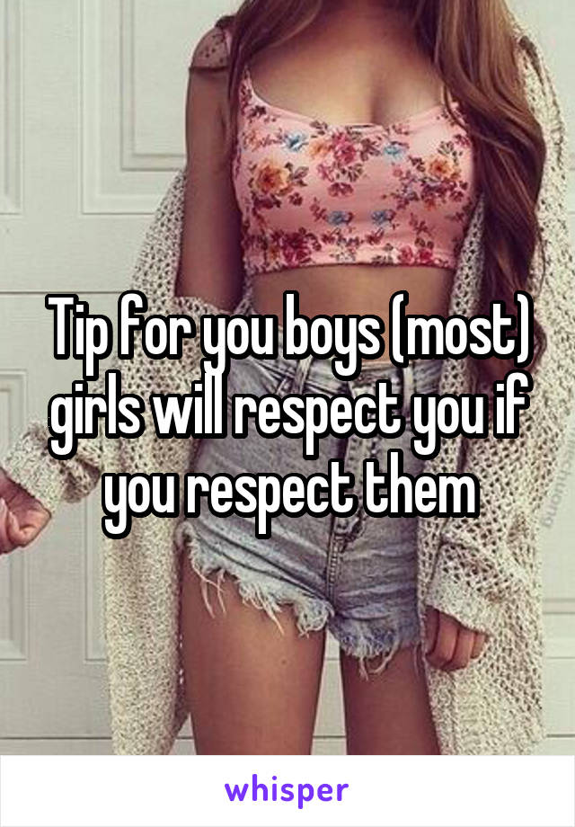 Tip for you boys (most) girls will respect you if you respect them