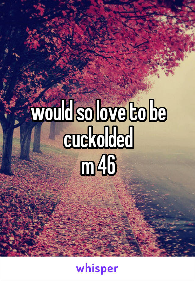 would so love to be cuckolded
m 46
