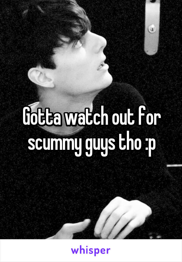 Gotta watch out for scummy guys tho :p