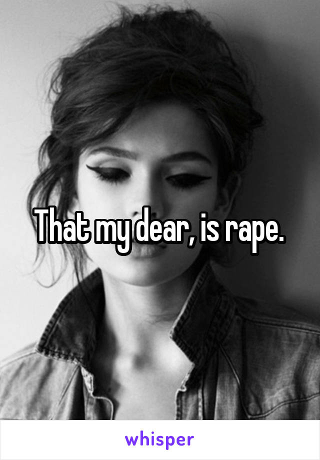 That my dear, is rape. 