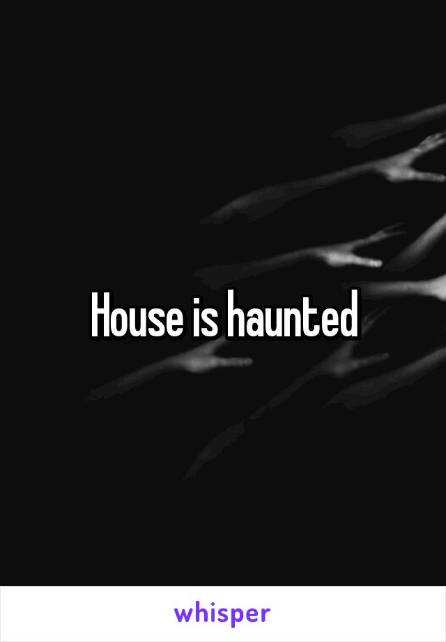House is haunted