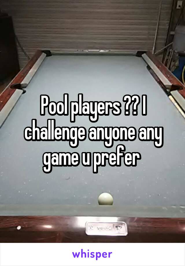 Pool players ?? I challenge anyone any game u prefer 