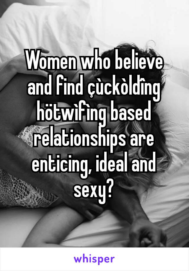 Women who believe and find çùckòldîng hötwìfìng based relationships are enticing, ideal and sexy?
