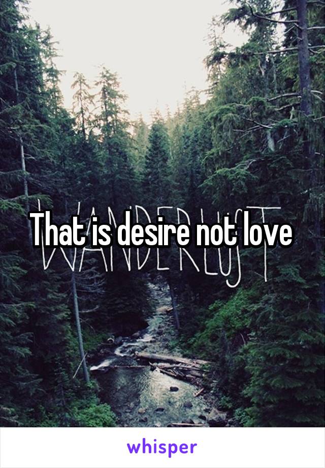 That is desire not love 