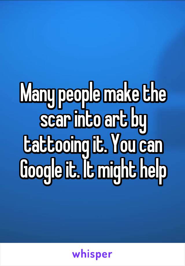 Many people make the scar into art by tattooing it. You can Google it. It might help
